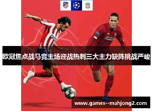 欧冠焦点战马竞主场迎战热刺三大主力缺阵挑战严峻 欧冠焦点战马竞主场迎战热刺三大主力缺阵挑战严峻