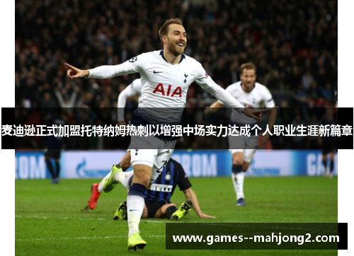 麦迪逊正式加盟托特纳姆热刺以增强中场实力达成个人职业生涯新篇章