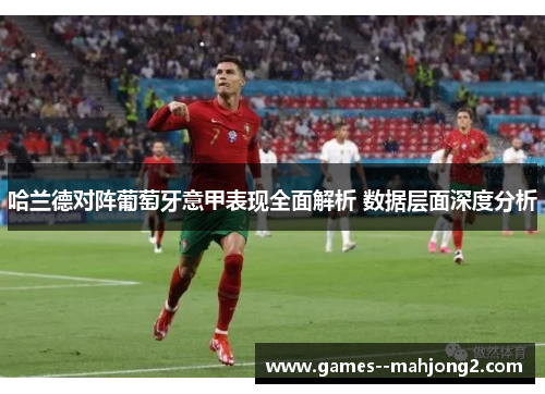 哈兰德对阵葡萄牙意甲表现全面解析 数据层面深度分析