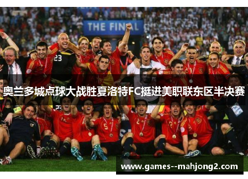 奥兰多城点球大战胜夏洛特FC挺进美职联东区半决赛