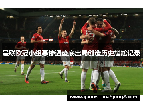 曼联欧冠小组赛惨遭垫底出局创造历史尴尬记录 曼联欧冠小组赛惨遭垫底出局创造历史尴尬记录